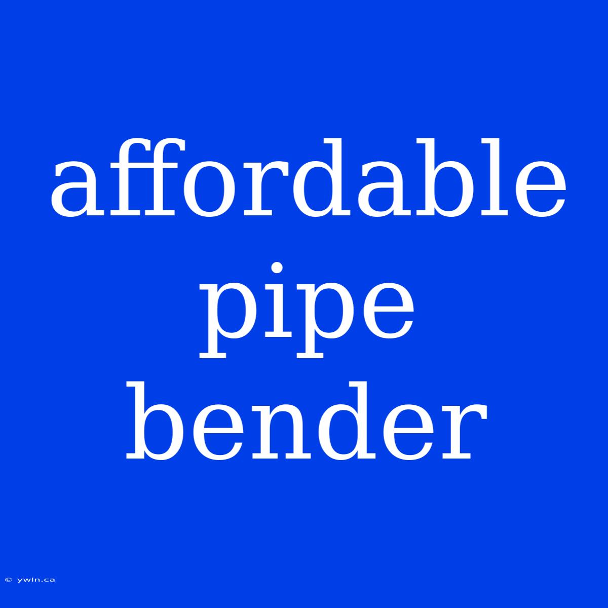 Affordable Pipe Bender