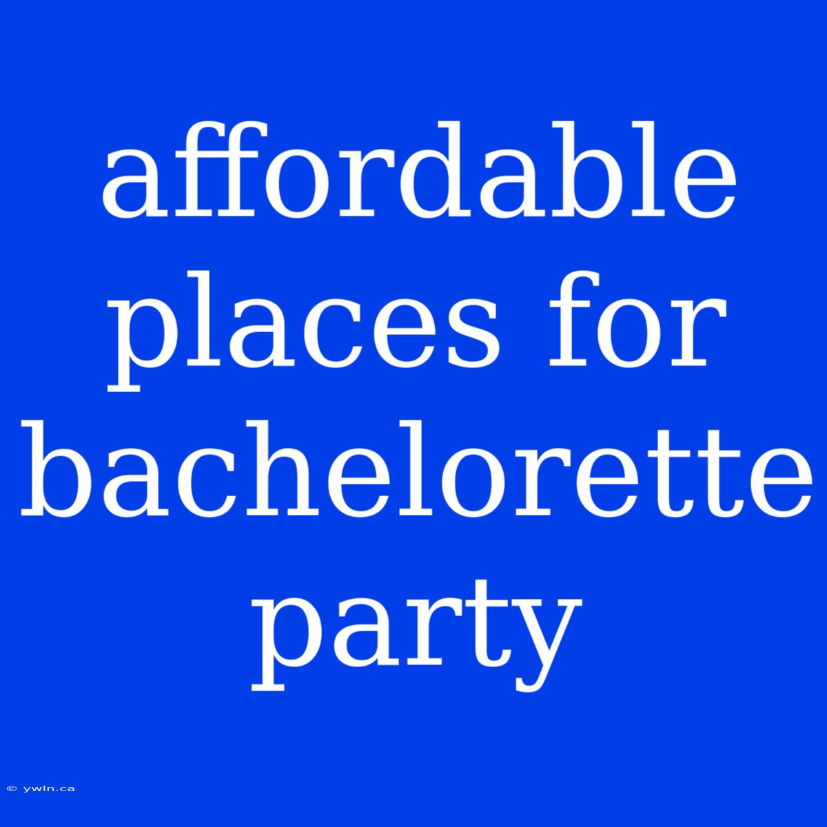 Affordable Places For Bachelorette Party