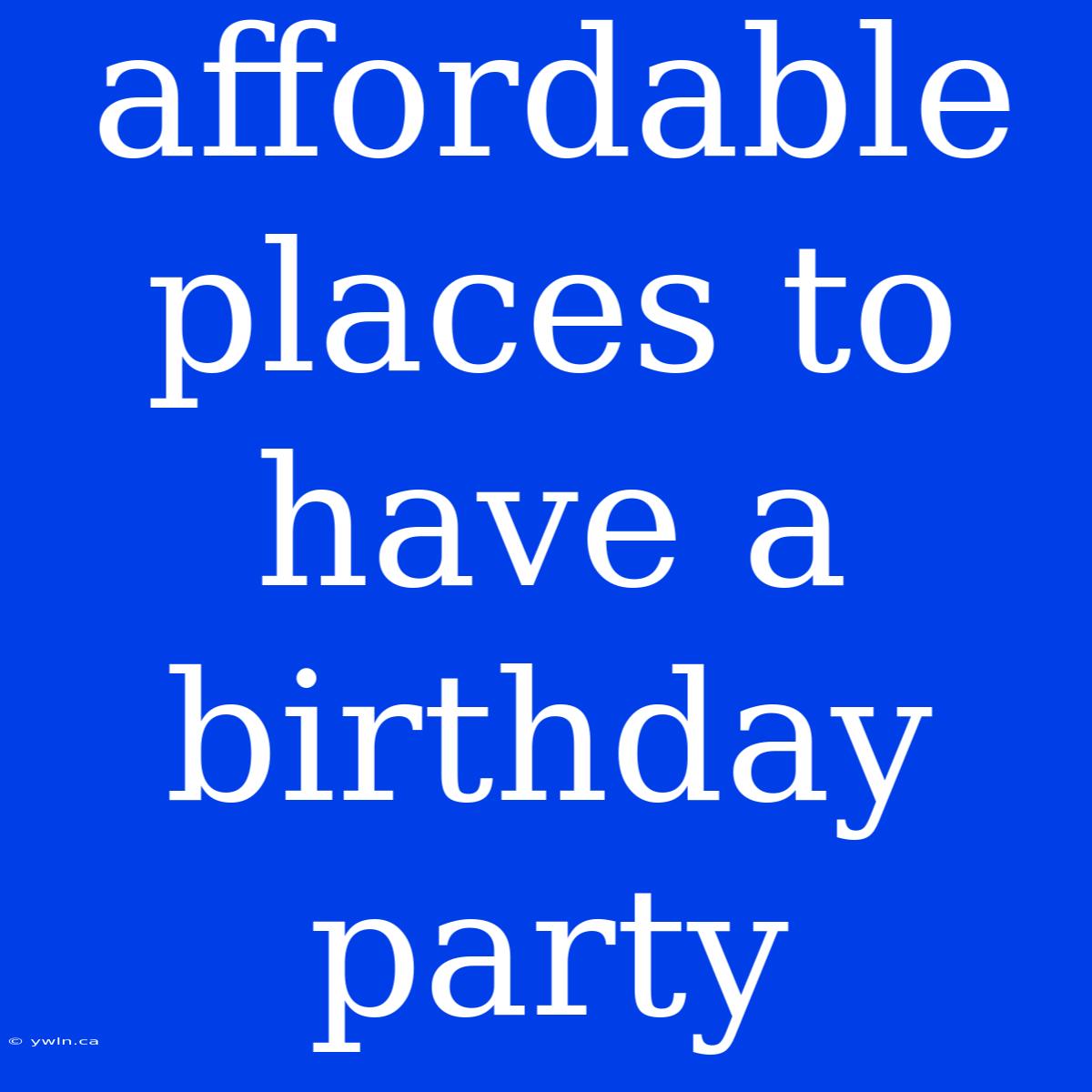 Affordable Places To Have A Birthday Party