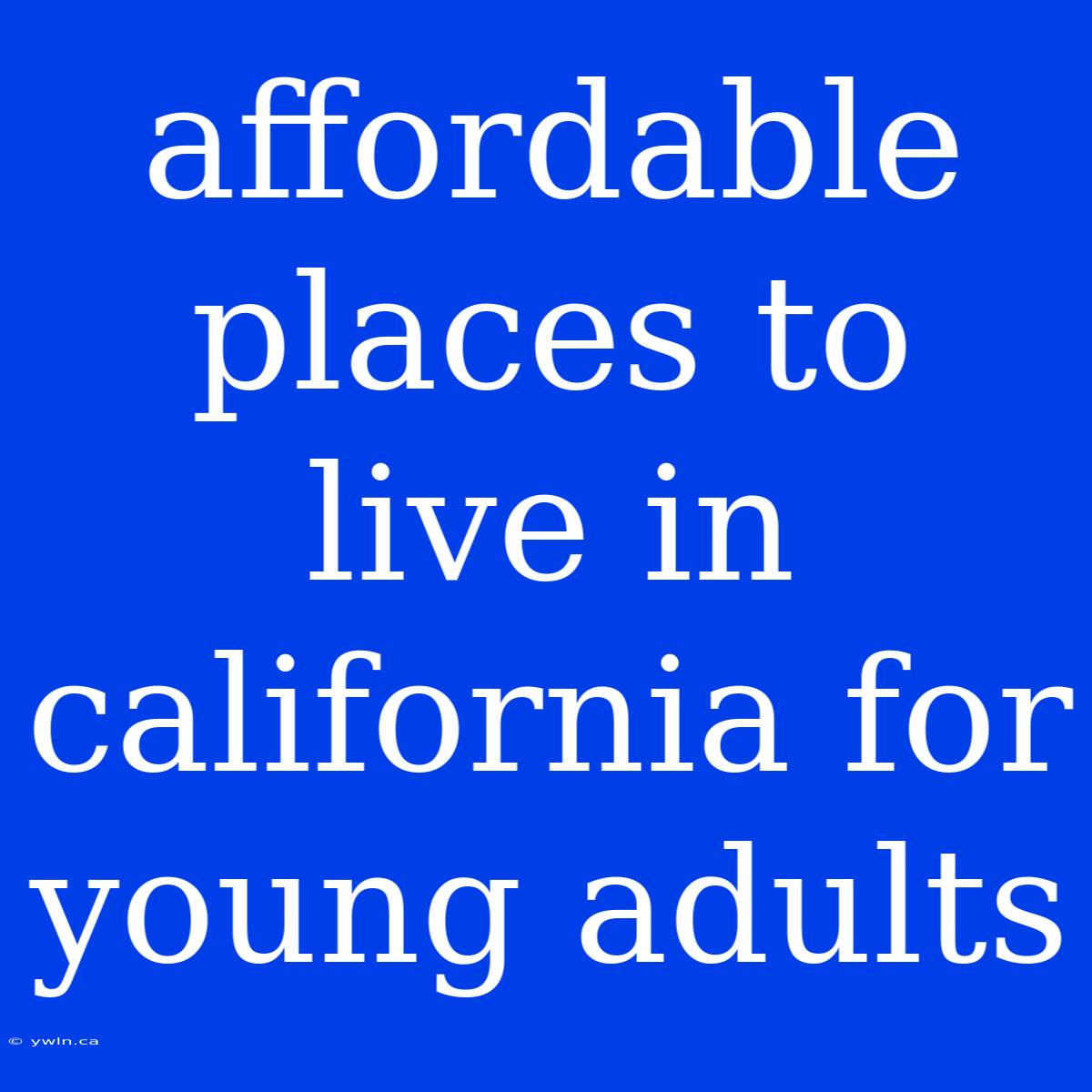 Affordable Places To Live In California For Young Adults