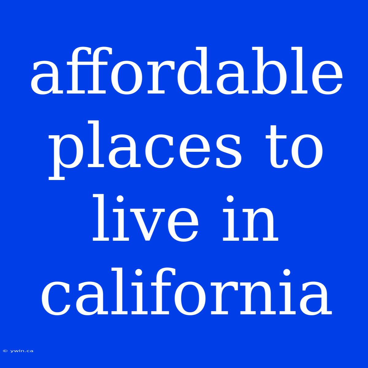 Affordable Places To Live In California