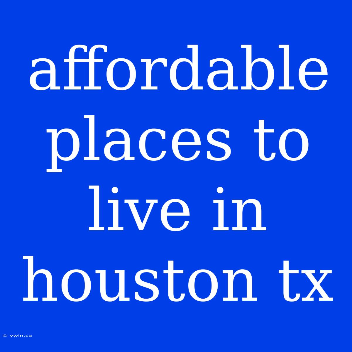 Affordable Places To Live In Houston Tx