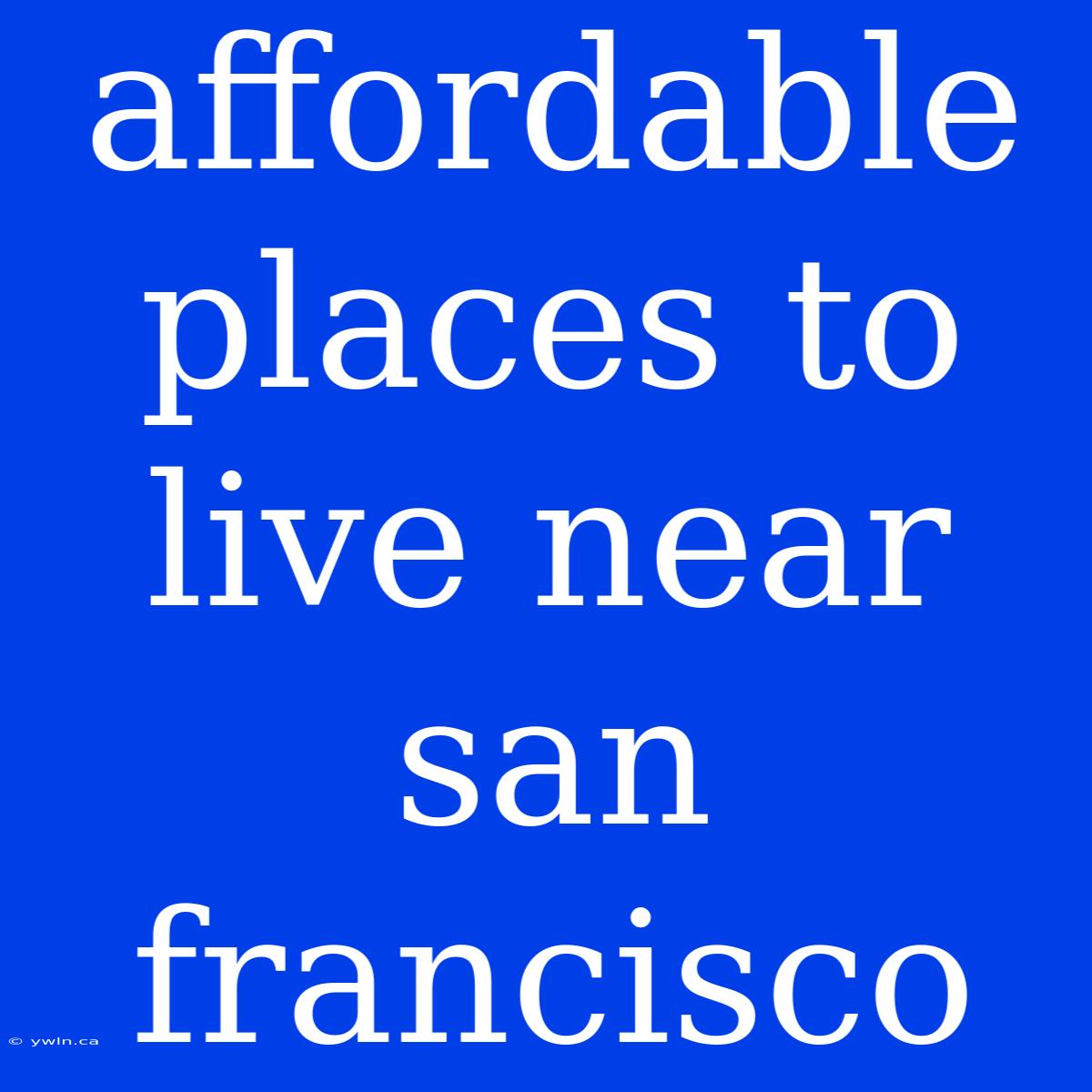 Affordable Places To Live Near San Francisco