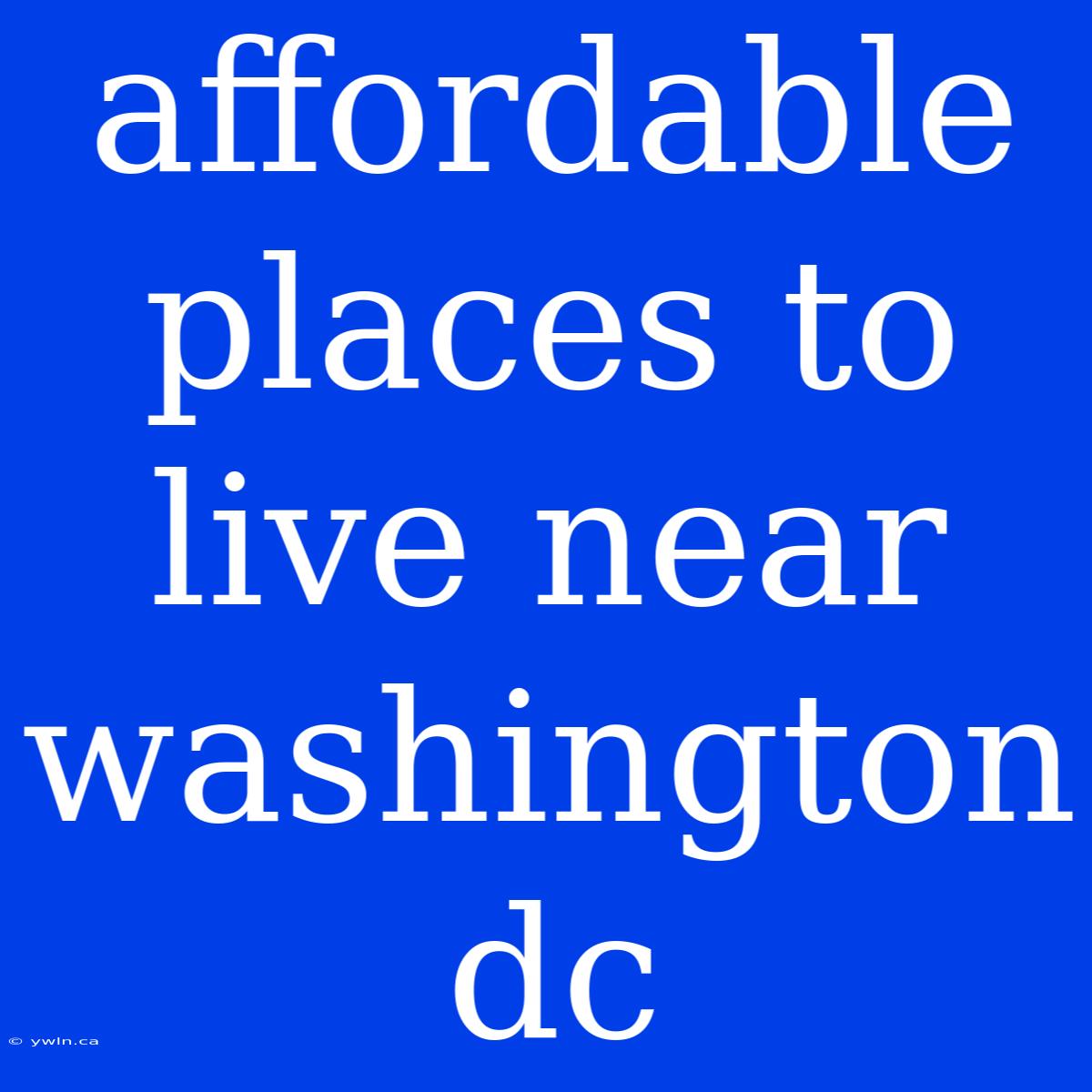 Affordable Places To Live Near Washington Dc