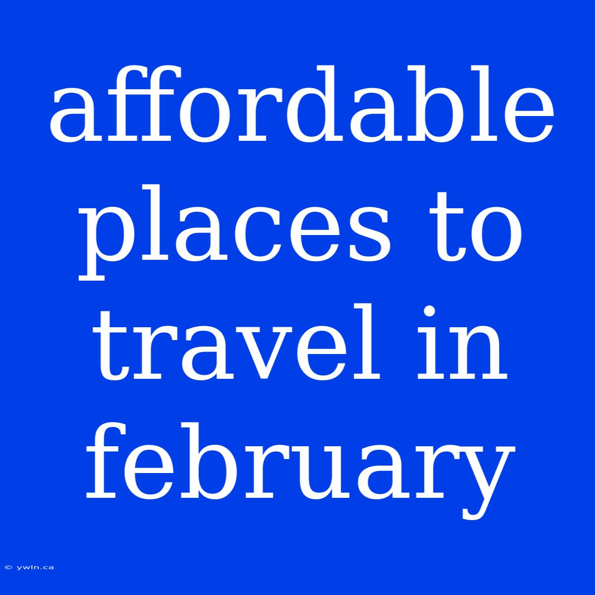 Affordable Places To Travel In February