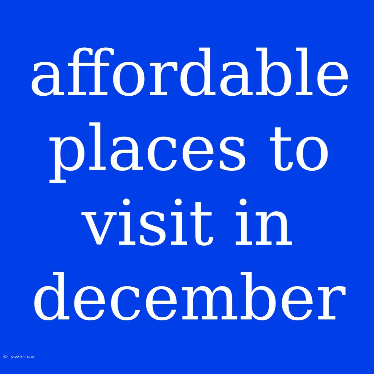 Affordable Places To Visit In December