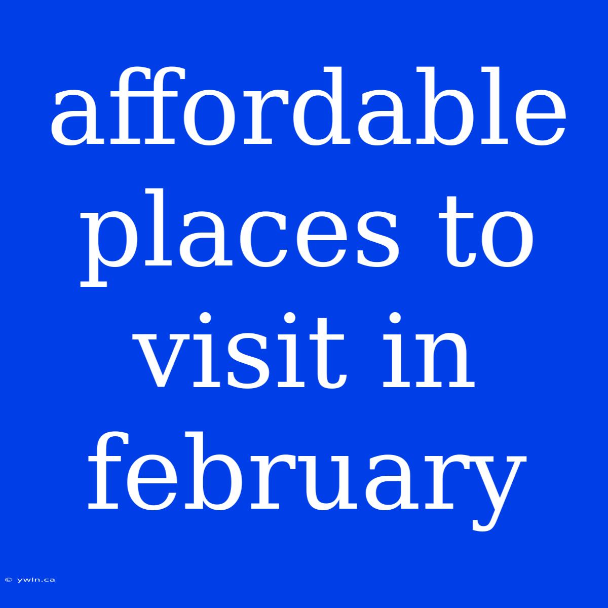 Affordable Places To Visit In February