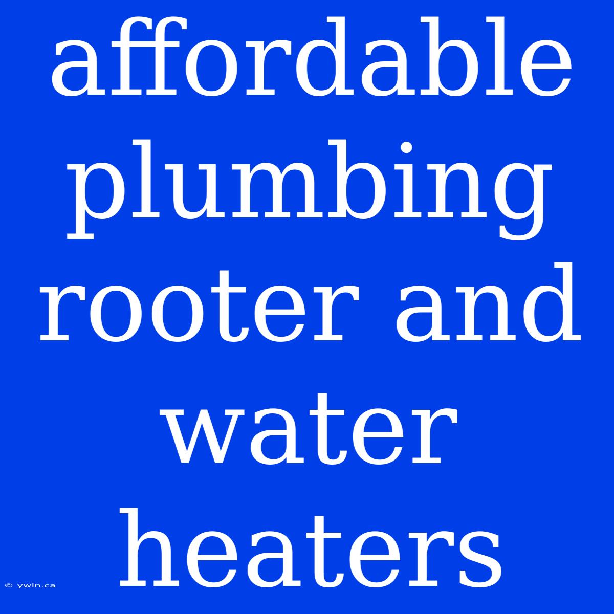 Affordable Plumbing Rooter And Water Heaters