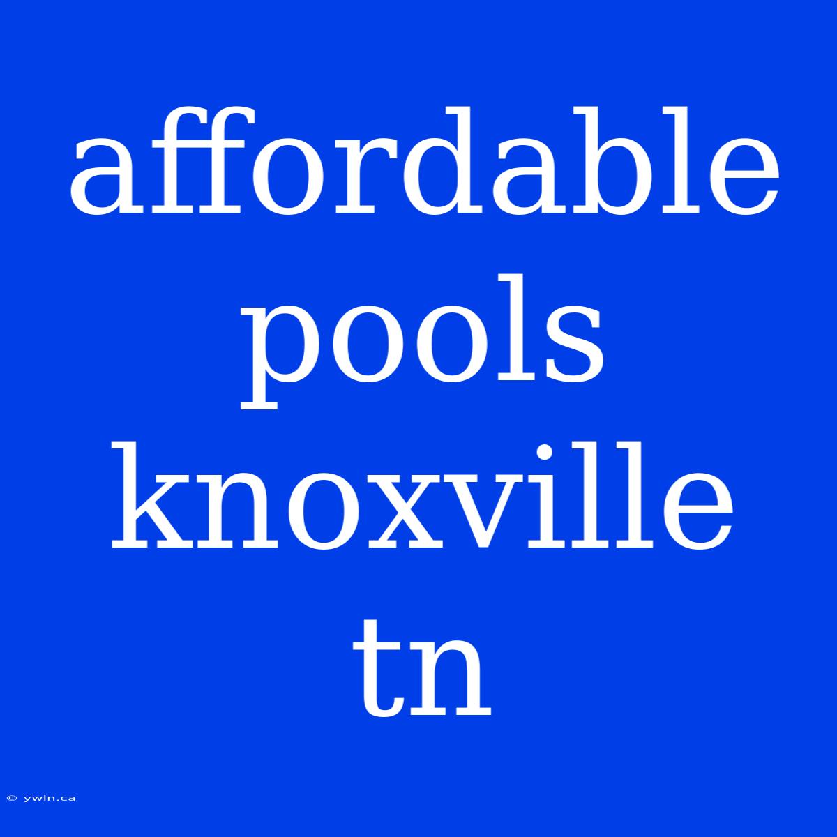 Affordable Pools Knoxville Tn