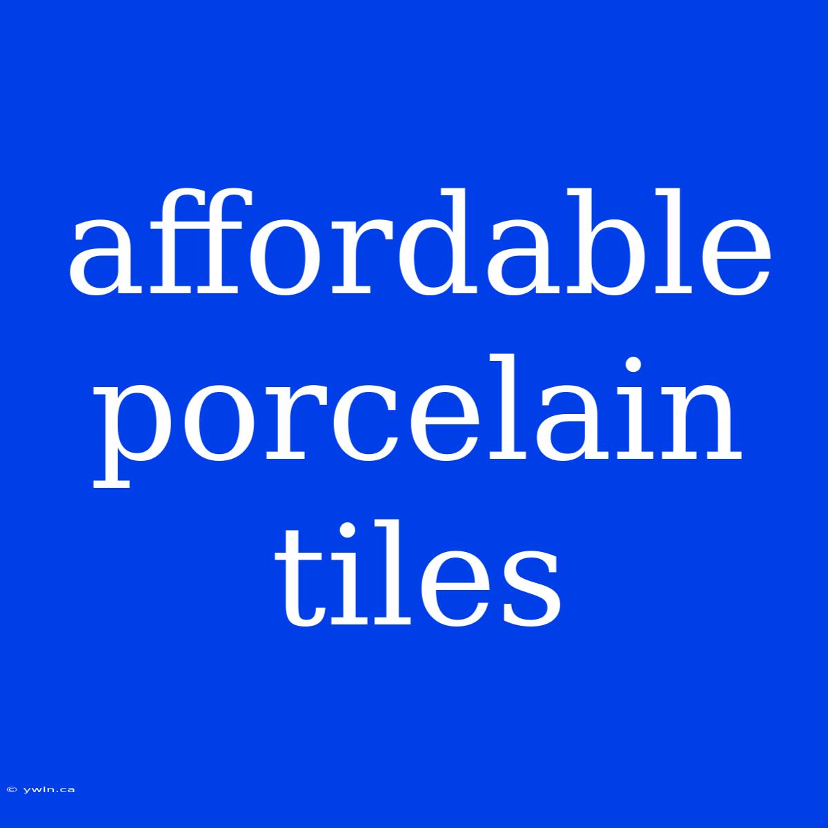 Affordable Porcelain Tiles