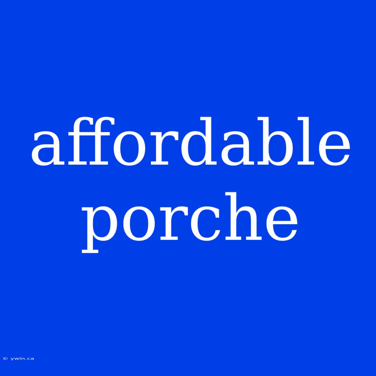 Affordable Porche