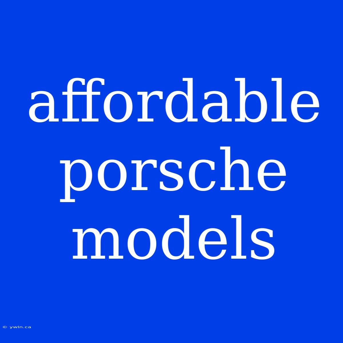 Affordable Porsche Models