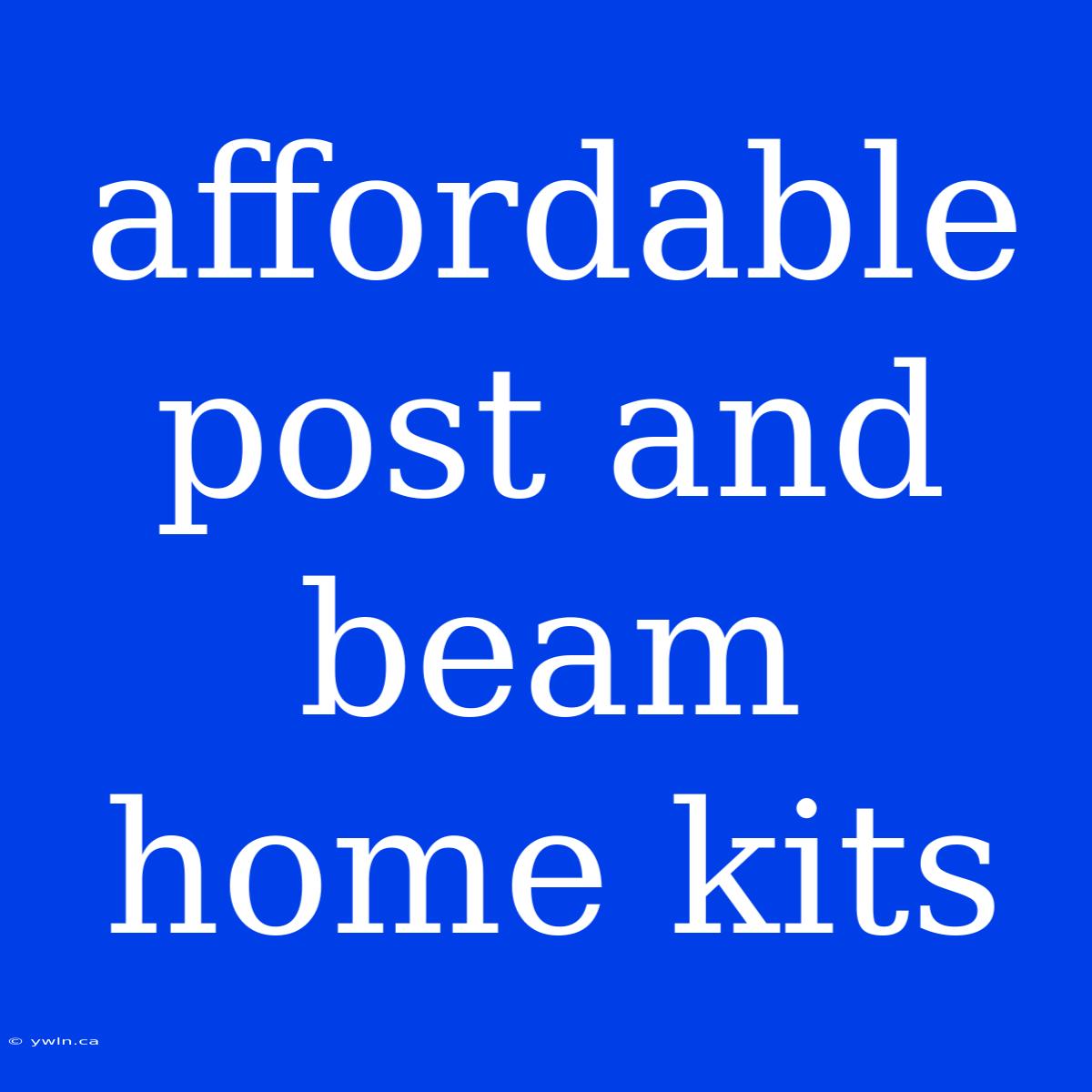 Affordable Post And Beam Home Kits