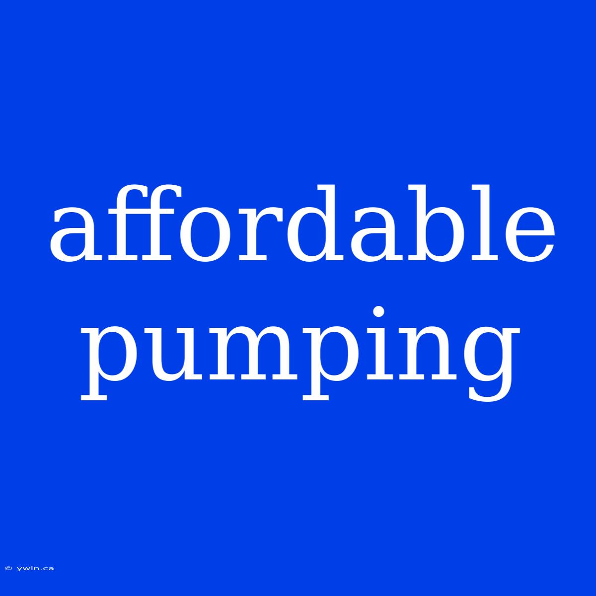 Affordable Pumping