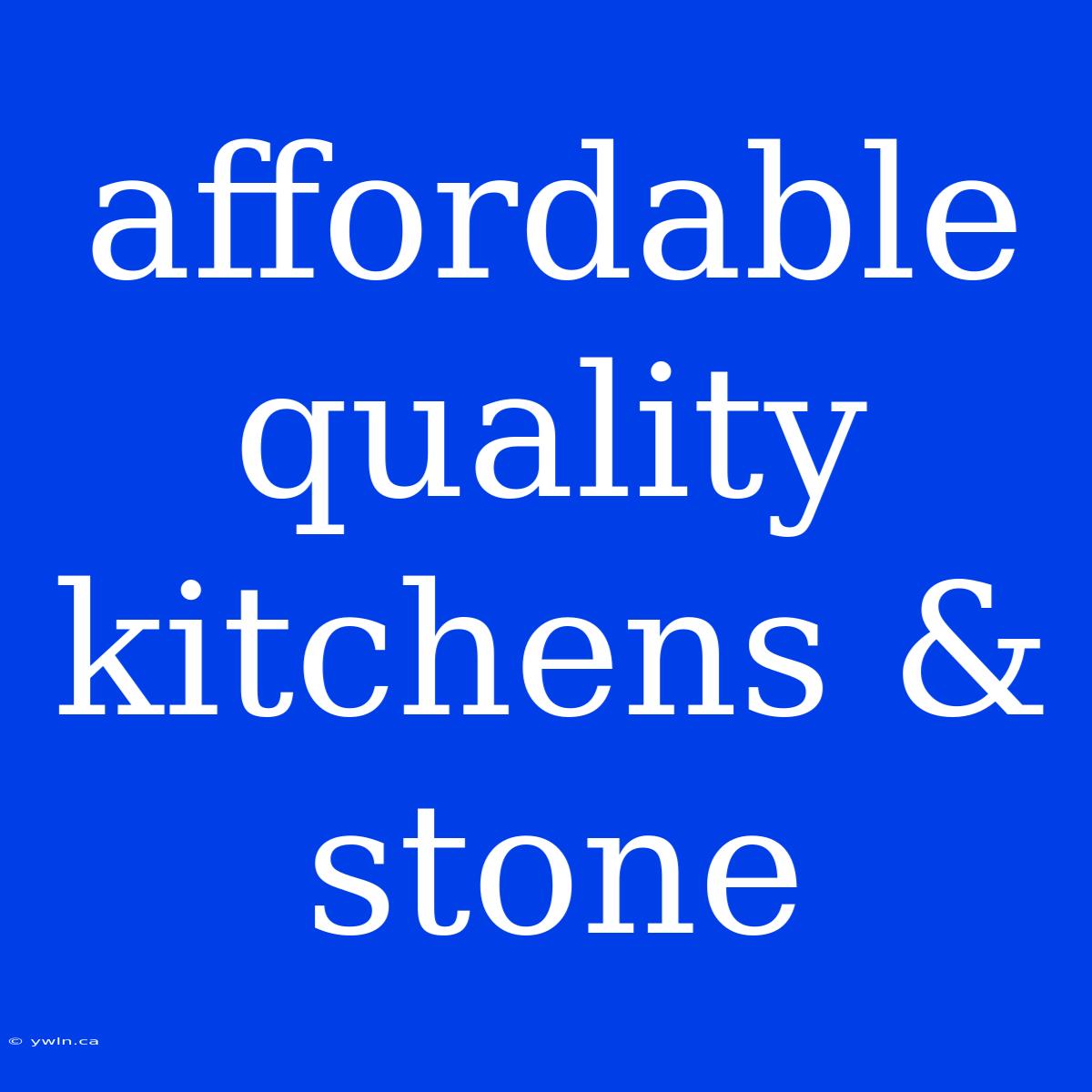 Affordable Quality Kitchens & Stone