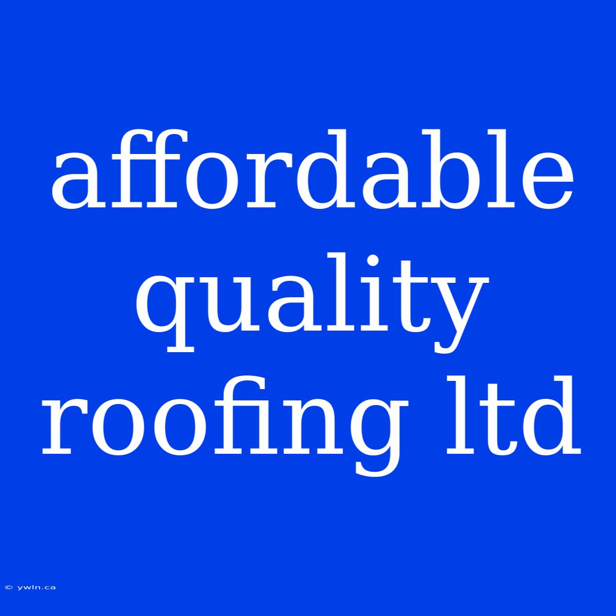 Affordable Quality Roofing Ltd