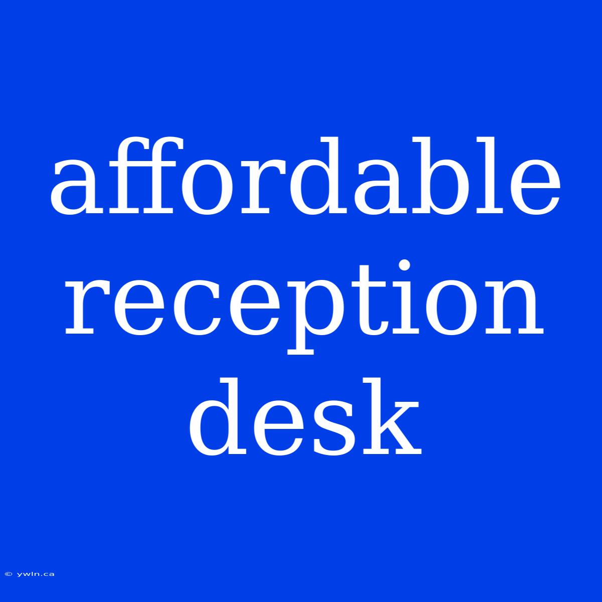 Affordable Reception Desk