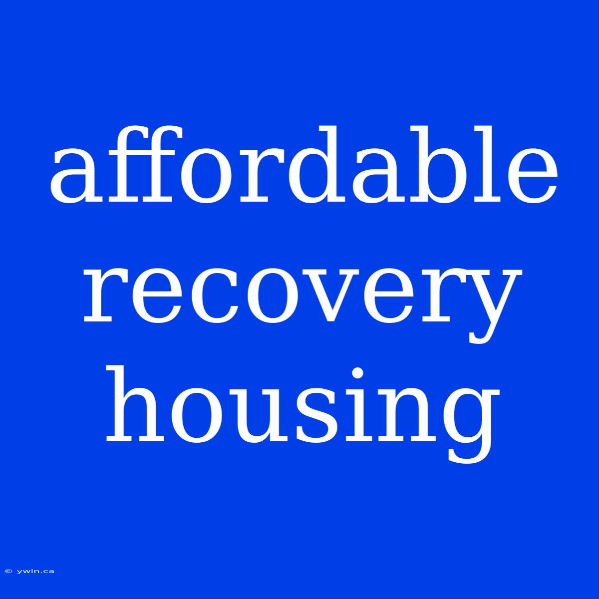 Affordable Recovery Housing