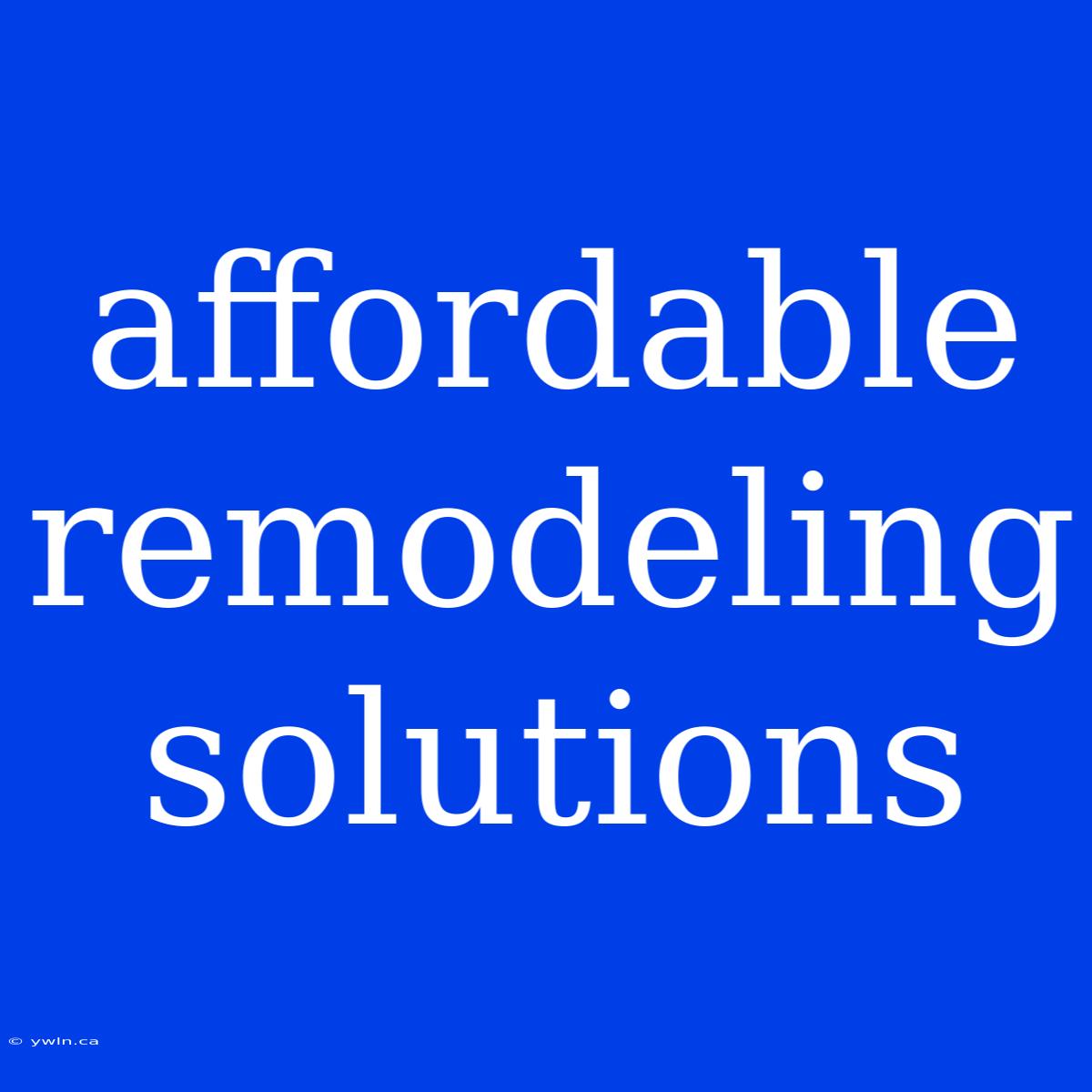 Affordable Remodeling Solutions