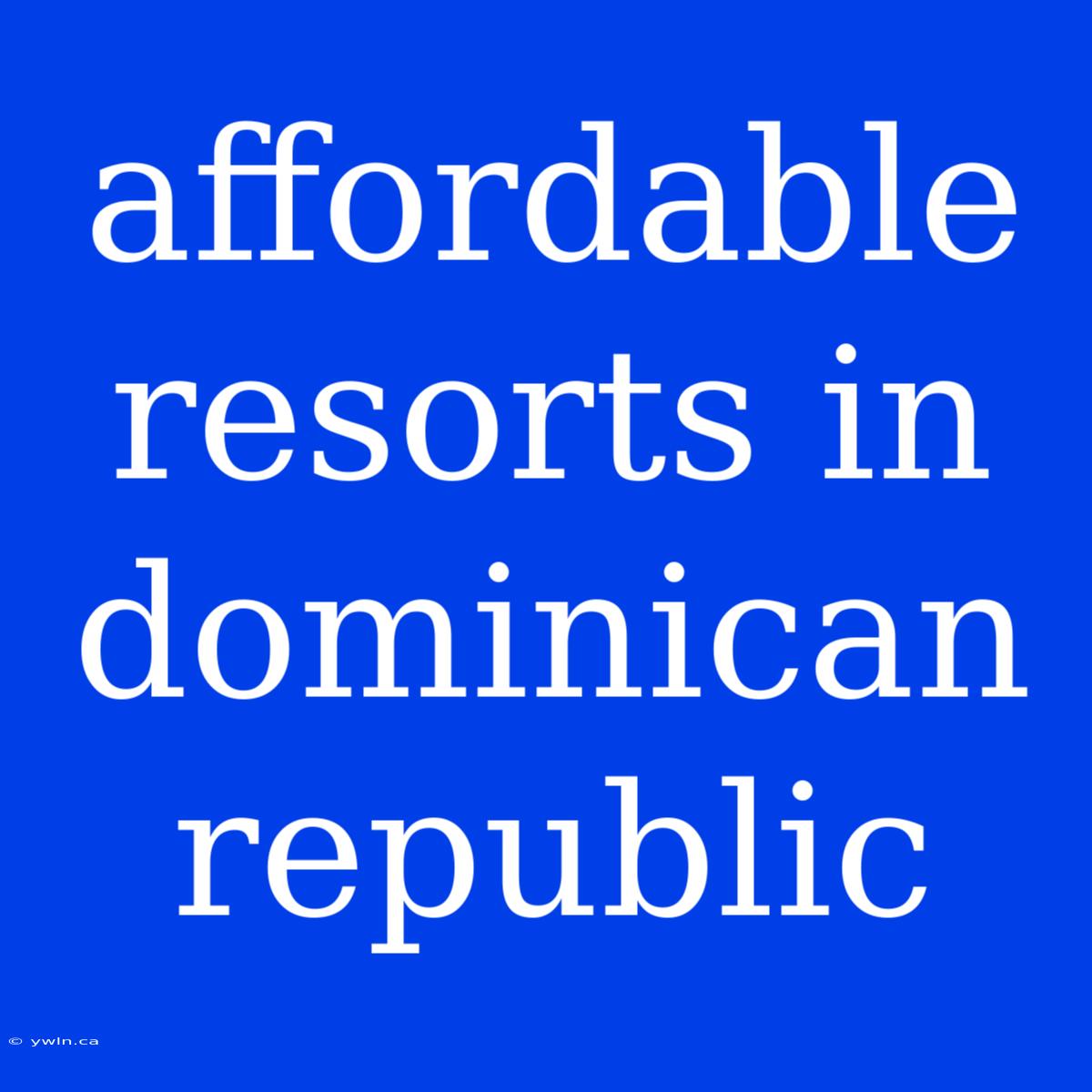 Affordable Resorts In Dominican Republic