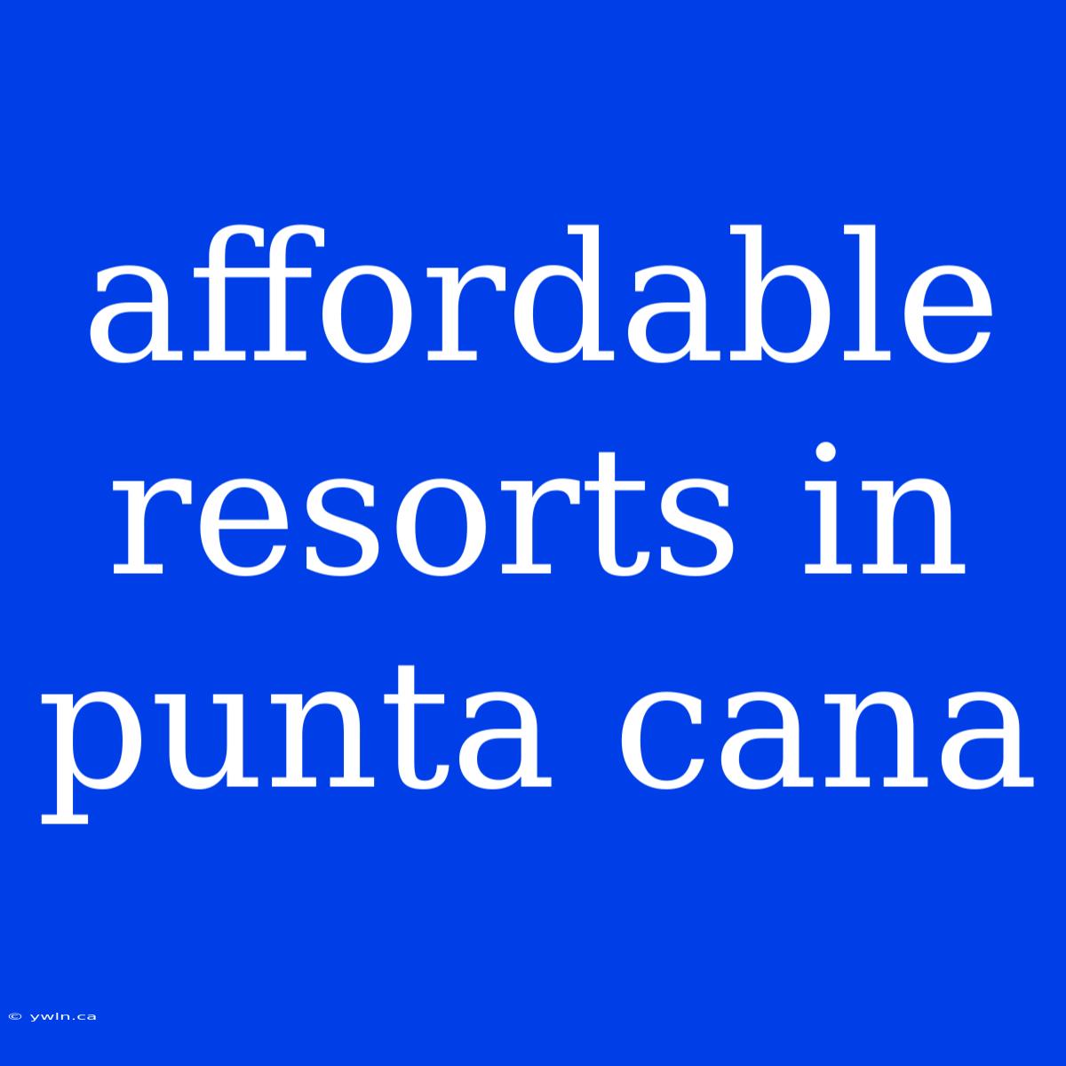 Affordable Resorts In Punta Cana