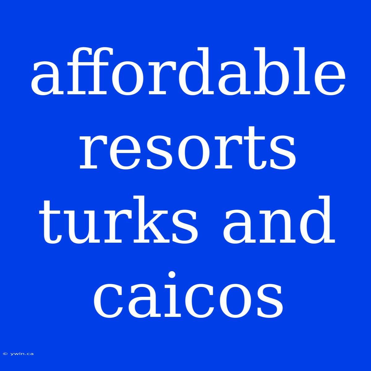 Affordable Resorts Turks And Caicos