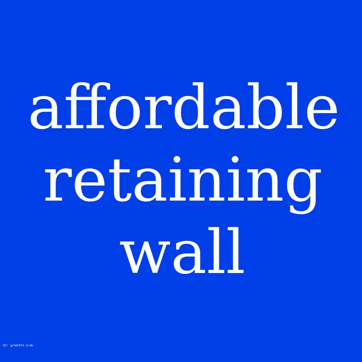 Affordable Retaining Wall