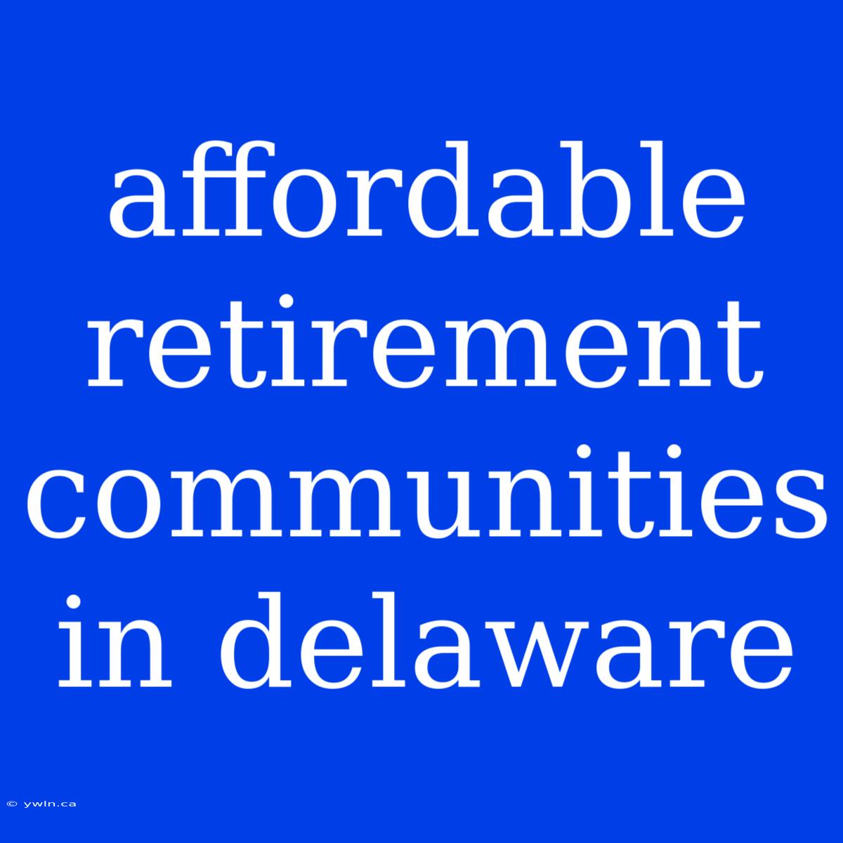 Affordable Retirement Communities In Delaware