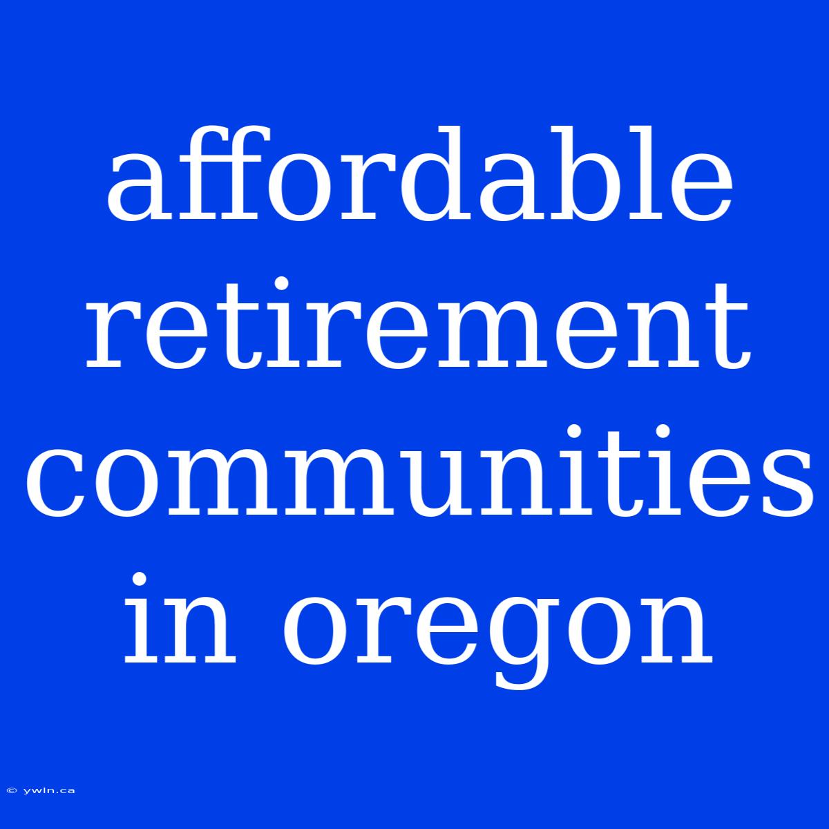 Affordable Retirement Communities In Oregon