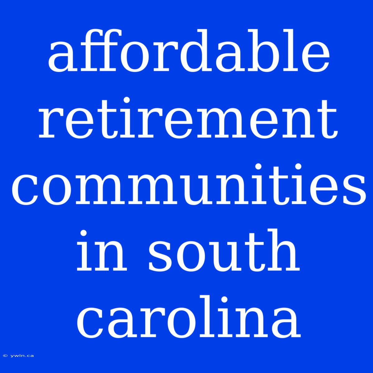 Affordable Retirement Communities In South Carolina