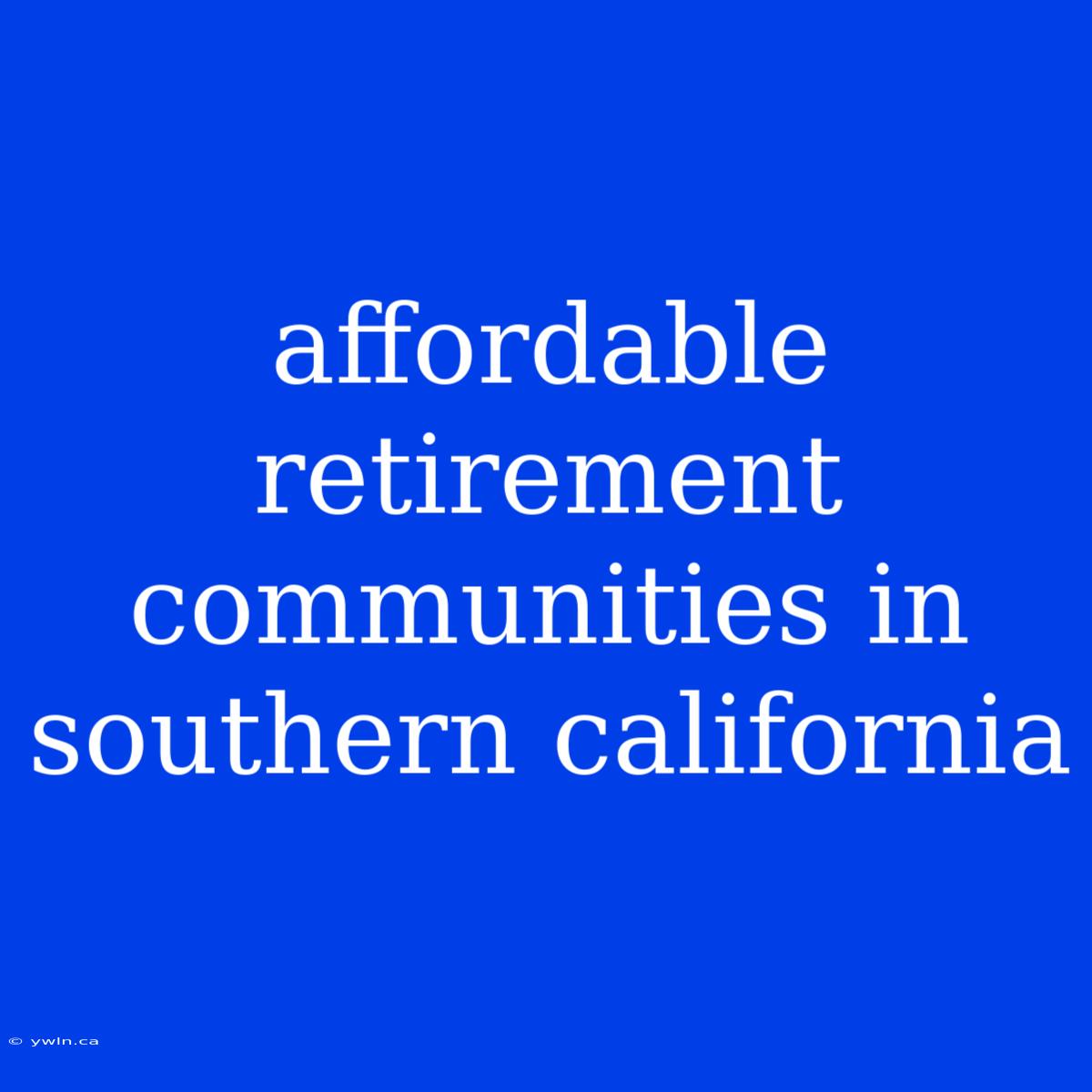 Affordable Retirement Communities In Southern California