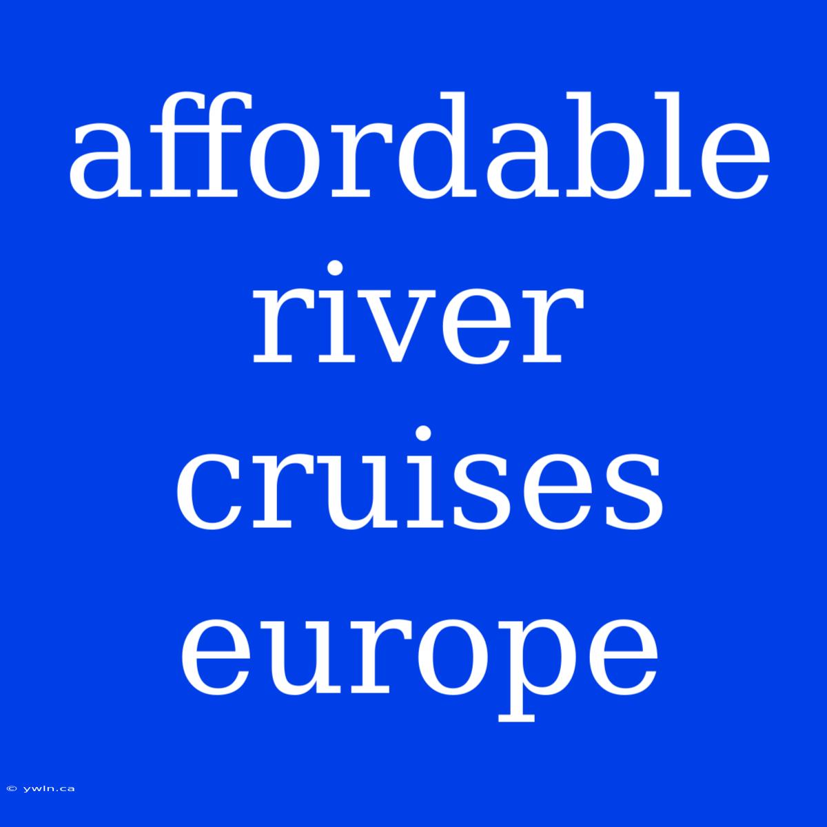 Affordable River Cruises Europe