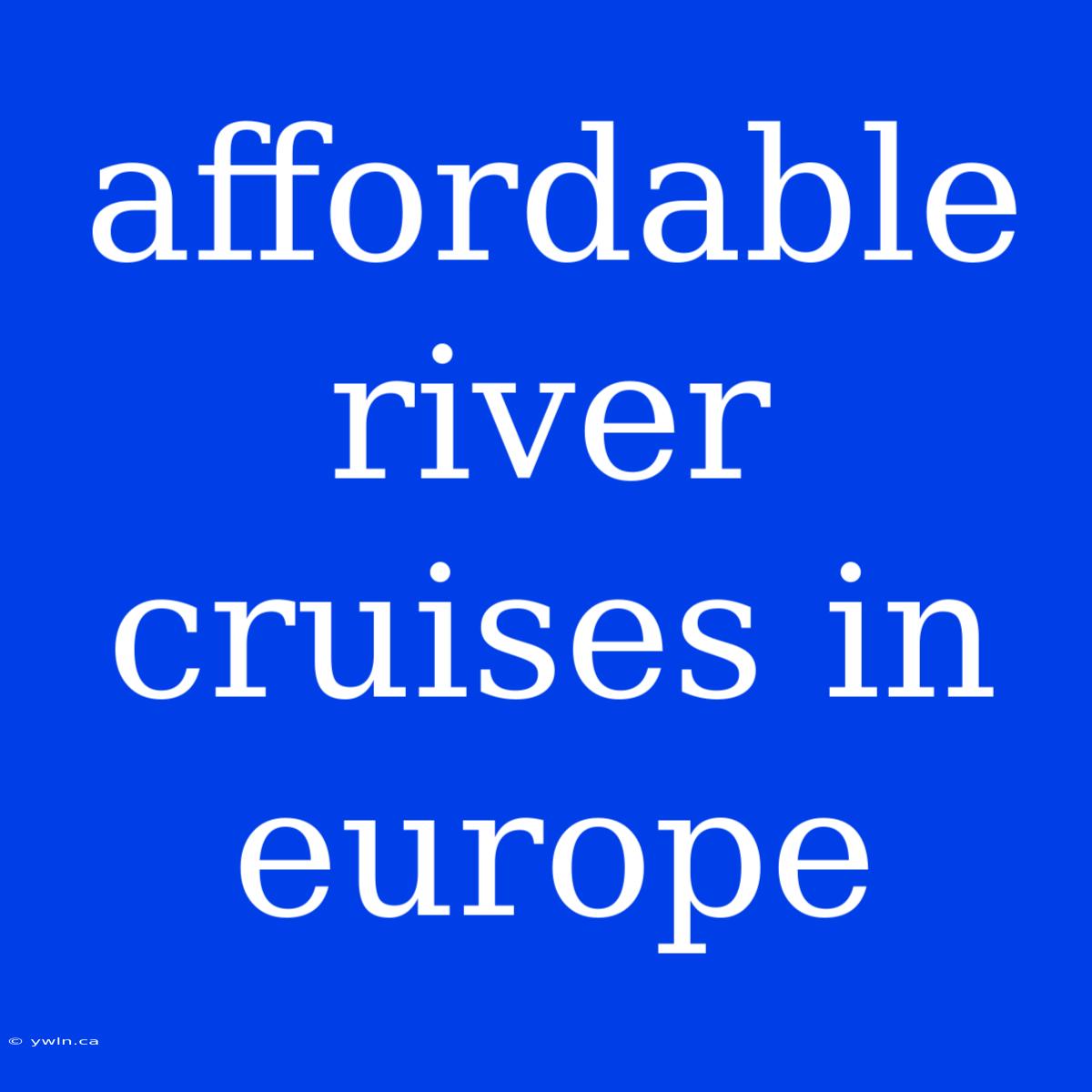 Affordable River Cruises In Europe