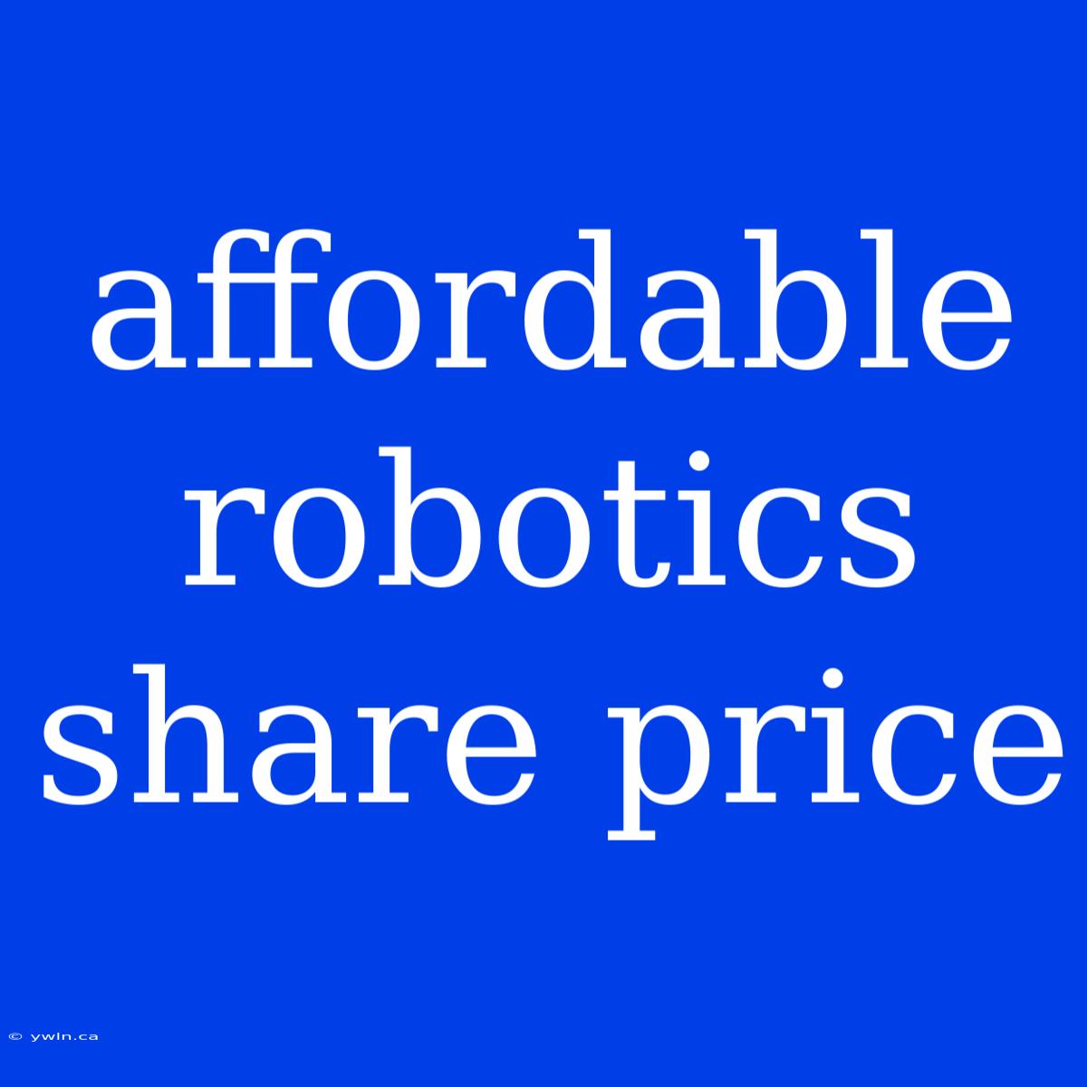 Affordable Robotics Share Price