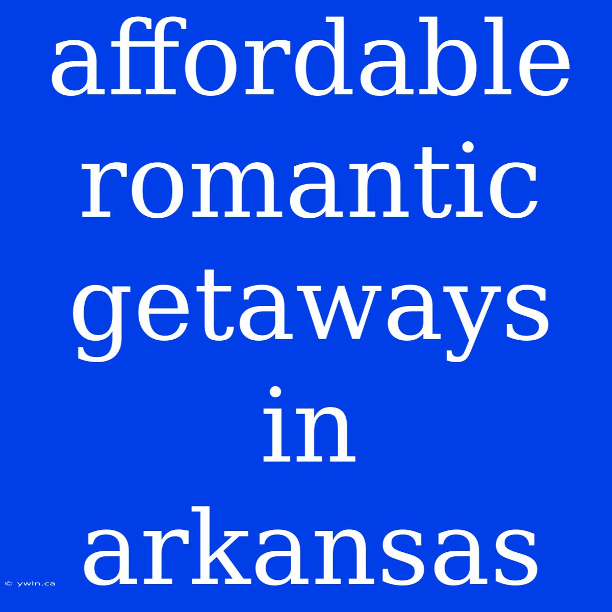 Affordable Romantic Getaways In Arkansas