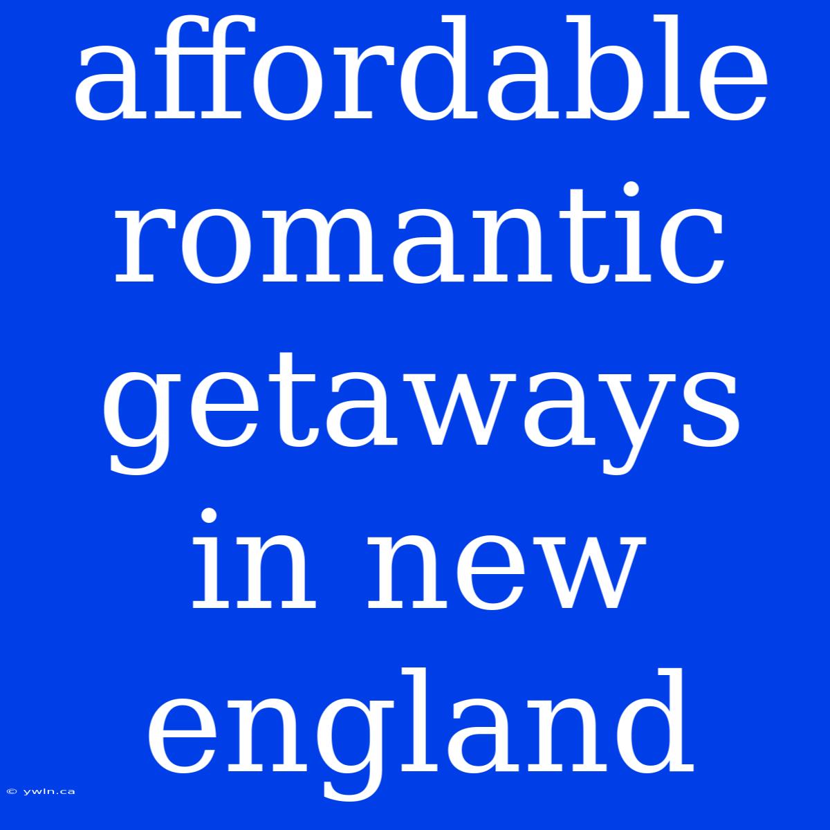 Affordable Romantic Getaways In New England