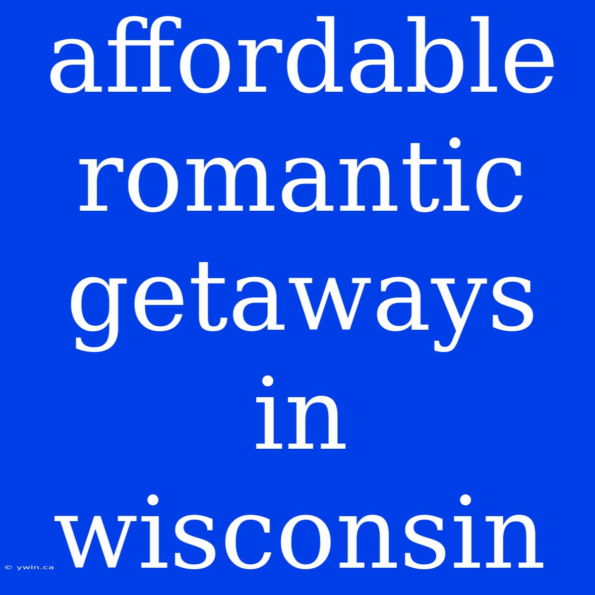 Affordable Romantic Getaways In Wisconsin