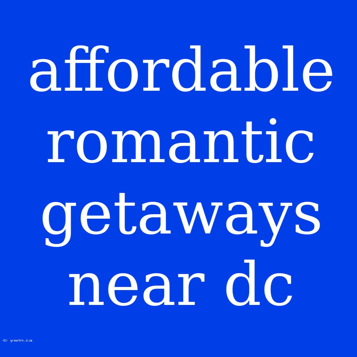 Affordable Romantic Getaways Near Dc