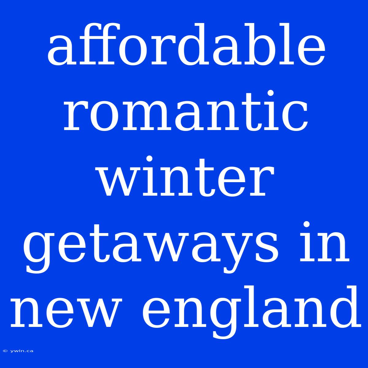 Affordable Romantic Winter Getaways In New England