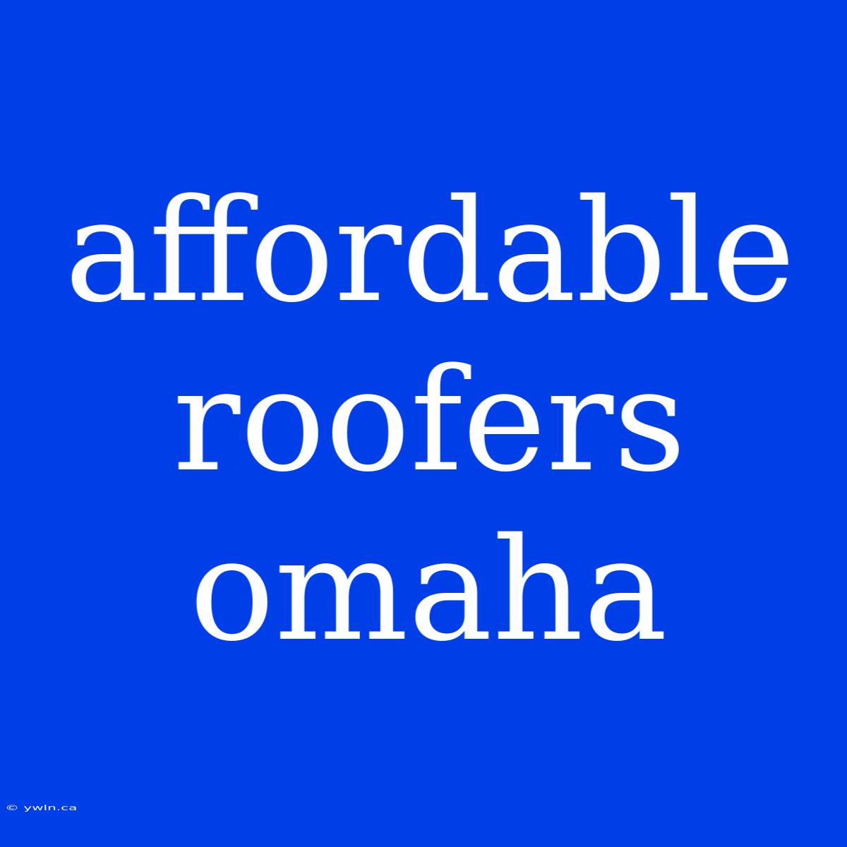 Affordable Roofers Omaha