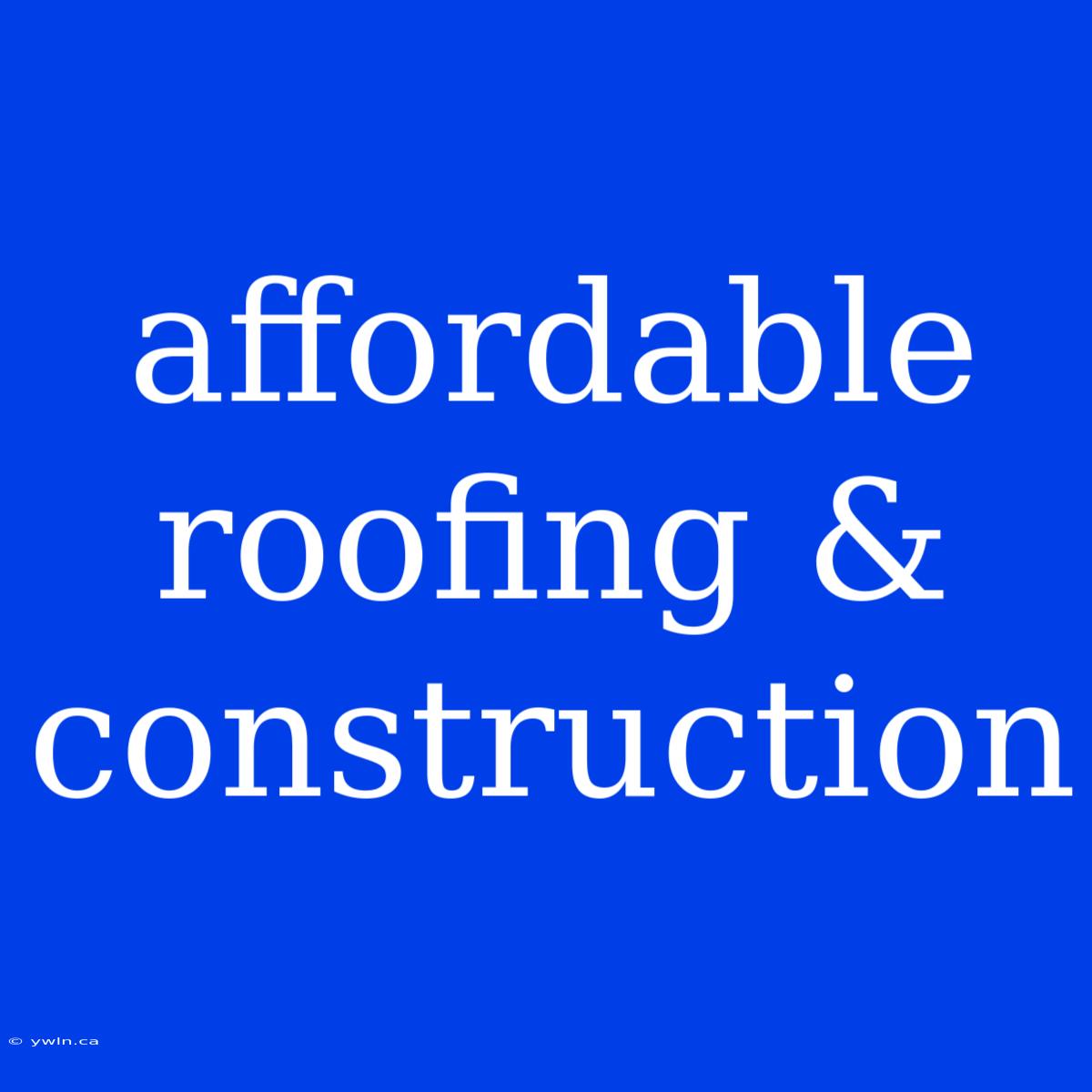 Affordable Roofing & Construction