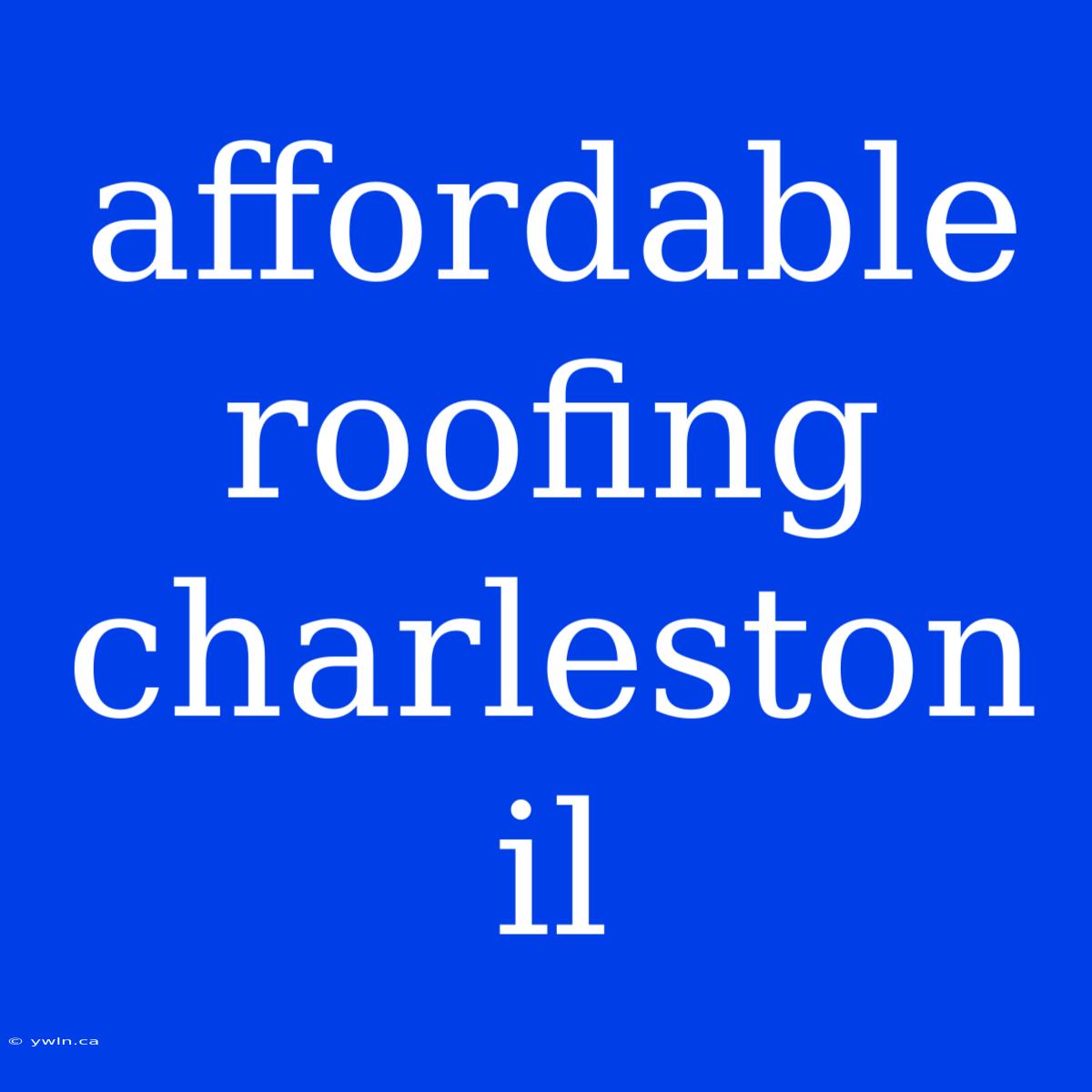 Affordable Roofing Charleston Il