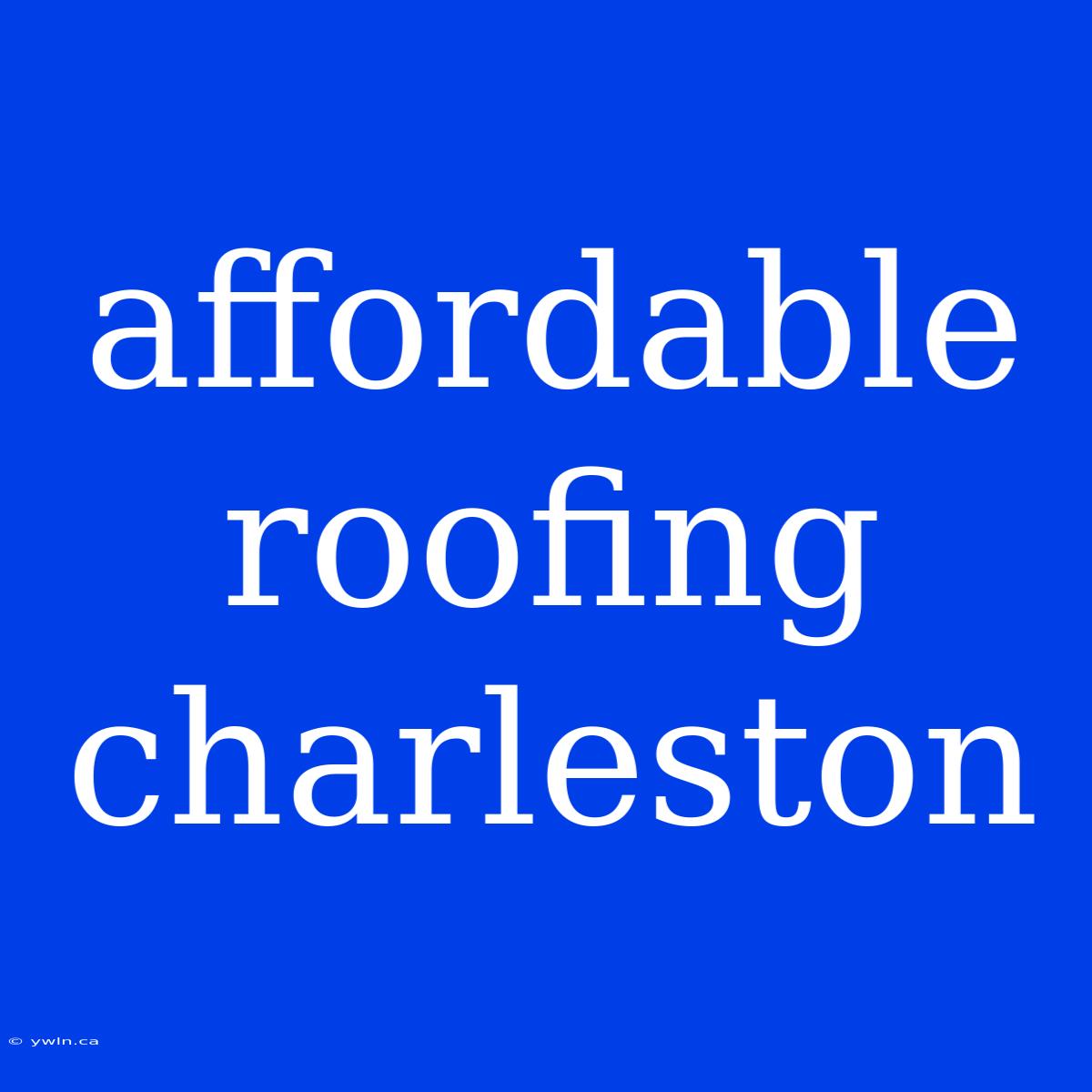 Affordable Roofing Charleston