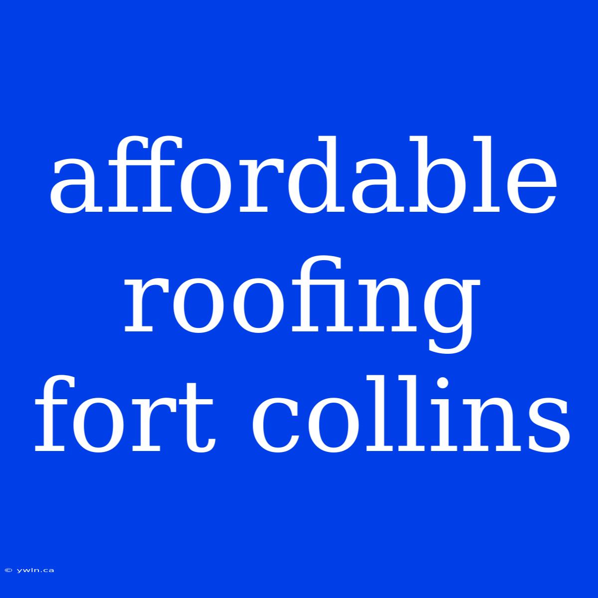 Affordable Roofing Fort Collins