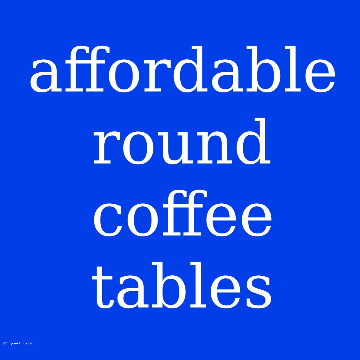 Affordable Round Coffee Tables