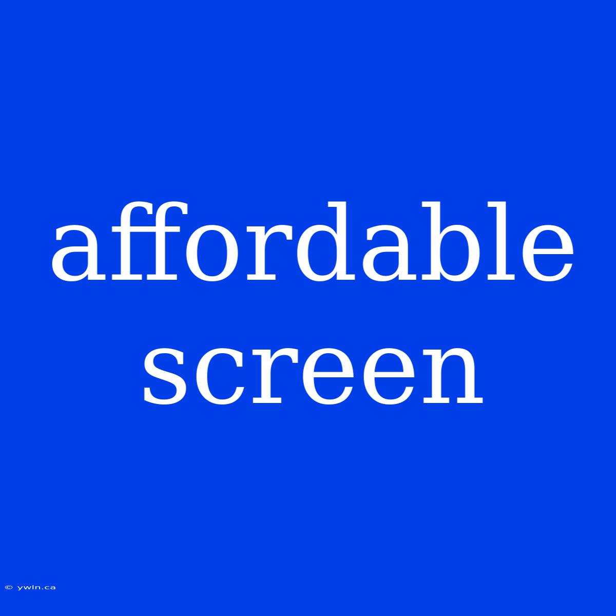 Affordable Screen