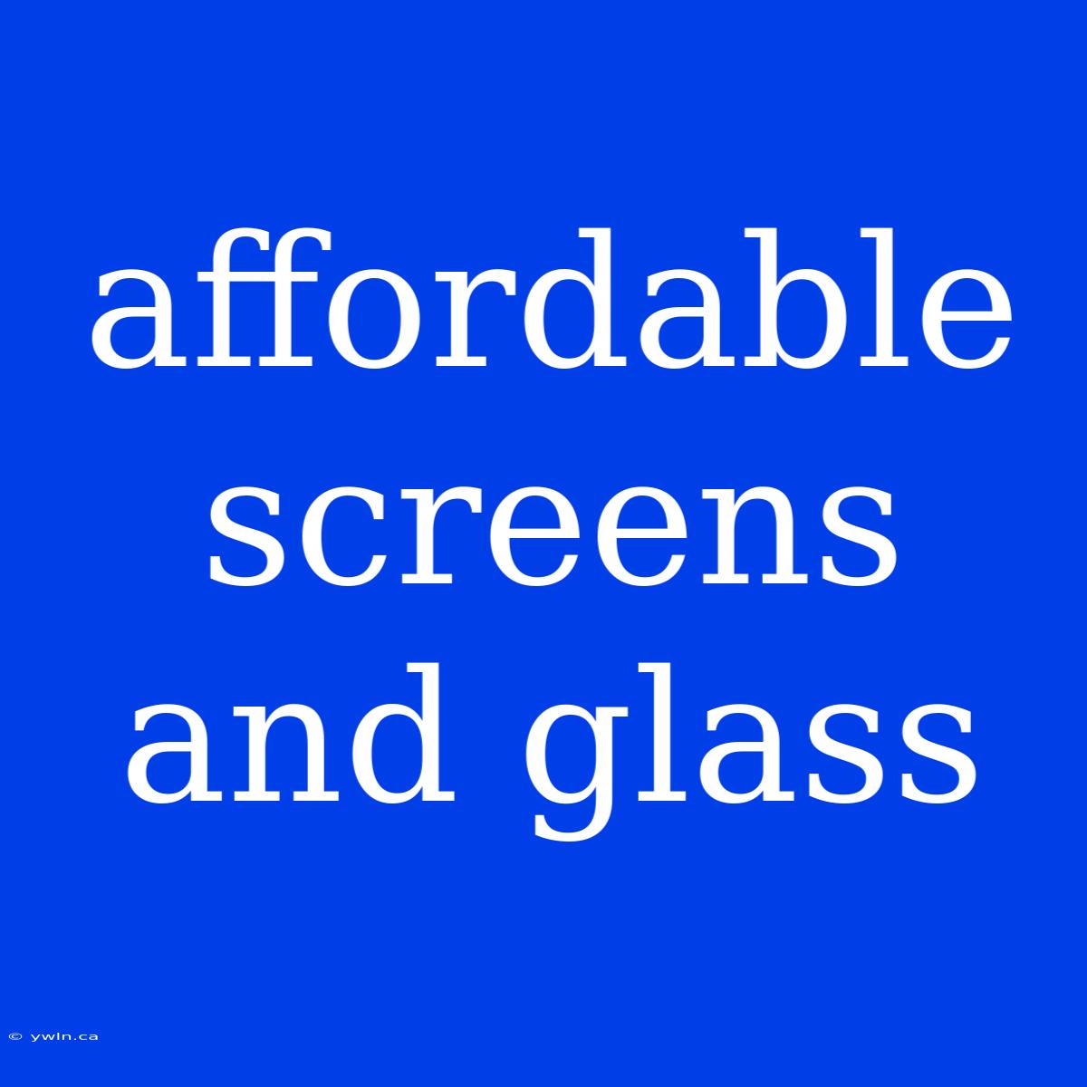 Affordable Screens And Glass