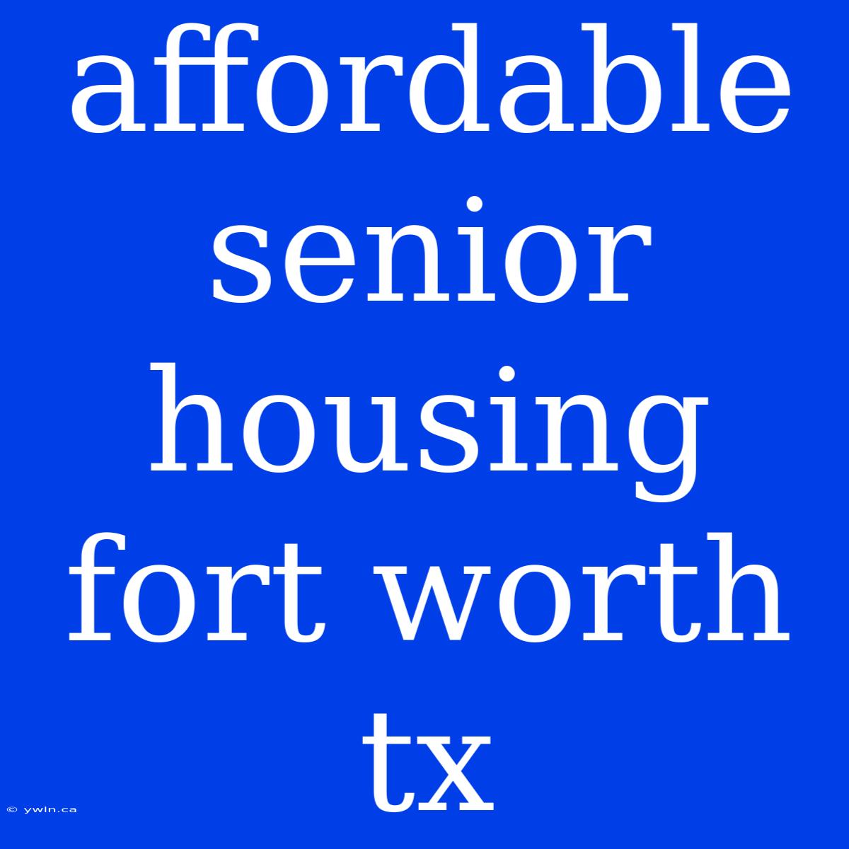 Affordable Senior Housing Fort Worth Tx