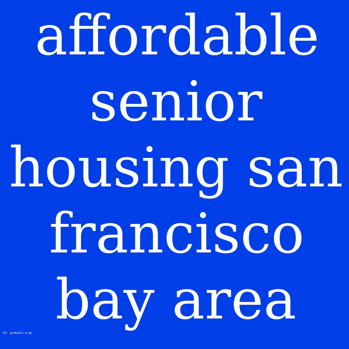 Affordable Senior Housing San Francisco Bay Area