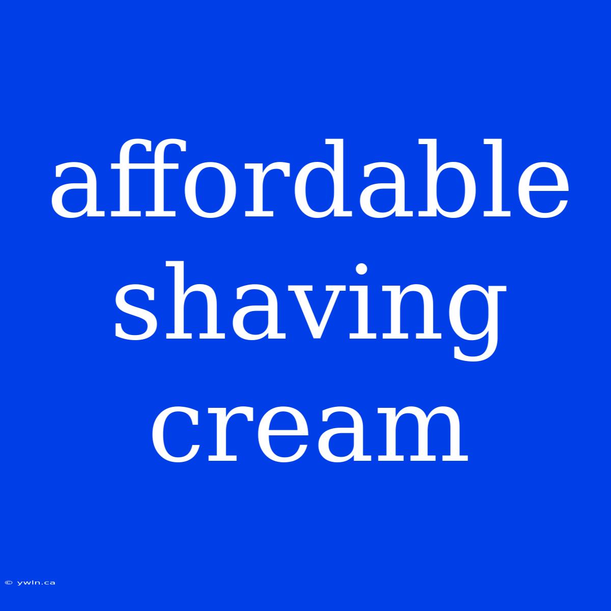 Affordable Shaving Cream